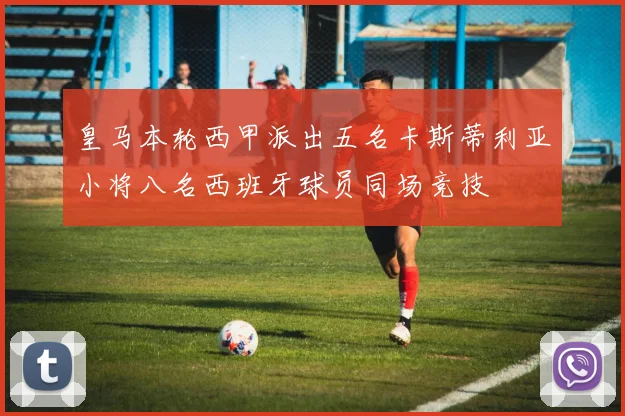 皇马本轮西甲派出五名卡斯蒂利亚小将八名西班牙球员同场竞技