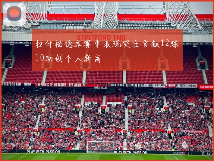 拉什福德本赛季表现突出贡献12球10助创个人新高