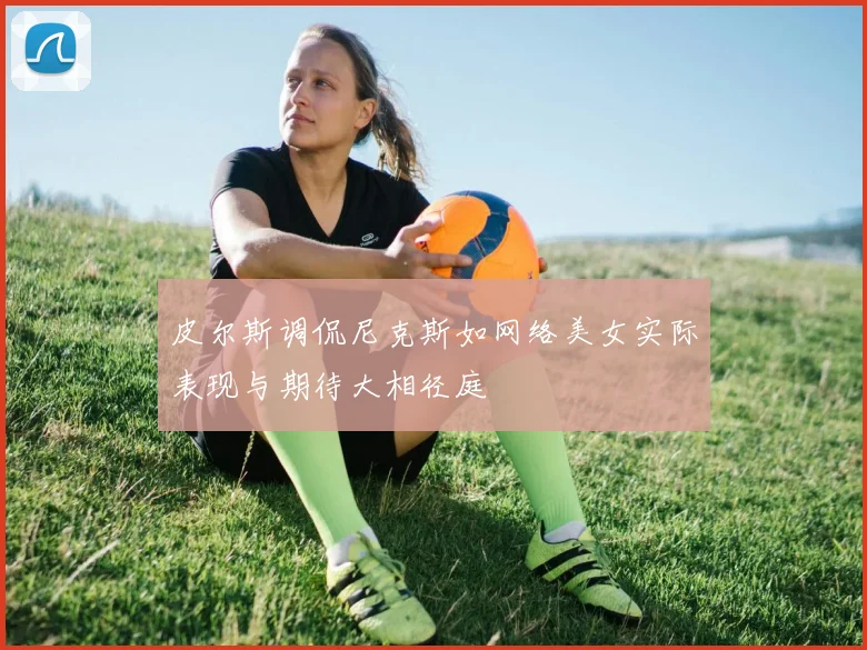 皮尔斯调侃尼克斯如网络美女实际表现与期待大相径庭